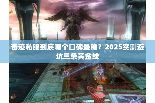 奇迹私服到底哪个口碑最稳？2025实测避坑三条黄金线