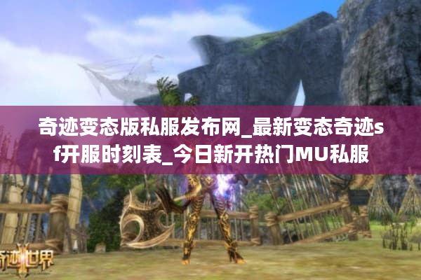 奇迹变态版私服发布网_最新变态奇迹sf开服时刻表_今日新开热门MU私服
