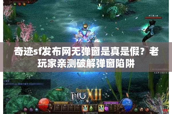 奇迹sf发布网无弹窗是真是假？老玩家亲测破解弹窗陷阱