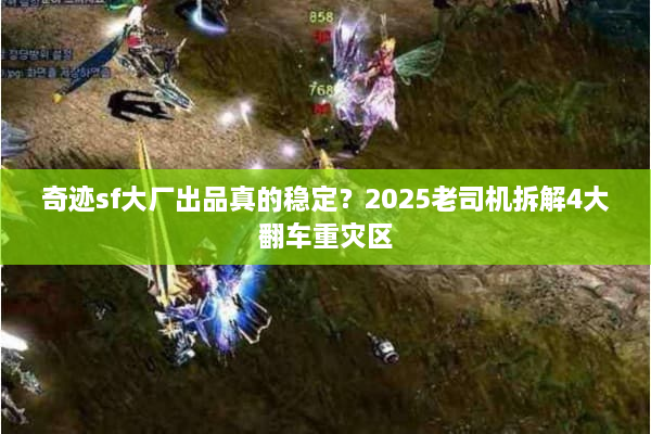 奇迹sf大厂出品真的稳定？2025老司机拆解4大翻车重灾区
