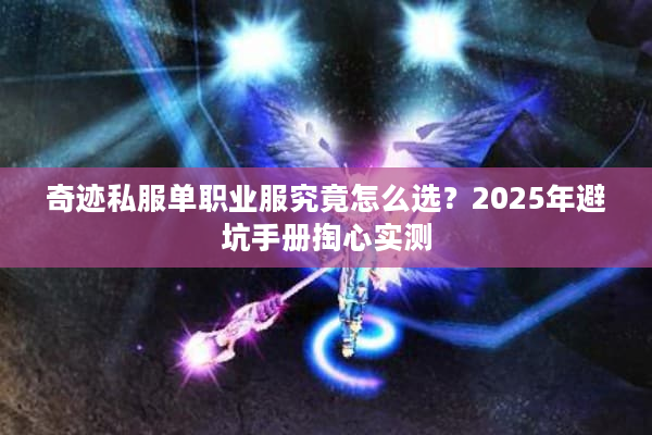 奇迹私服单职业服究竟怎么选？2025年避坑手册掏心实测