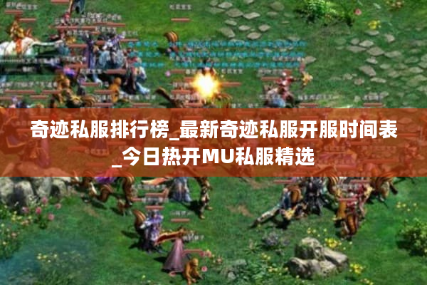奇迹私服排行榜_最新奇迹私服开服时间表_今日热开MU私服精选