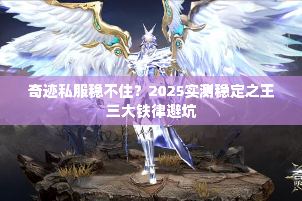 奇迹私服稳不住？2025实测稳定之王三大铁律避坑