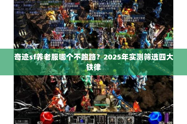 奇迹sf养老服哪个不跑路？2025年实测筛选四大铁律