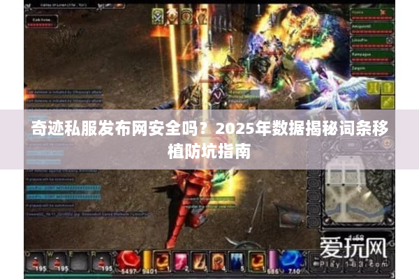 奇迹私服发布网安全吗?2025年数据揭秘词条移植防坑指南 奇迹私服发布网安全吗?2025年数据揭秘词条移植防坑指南