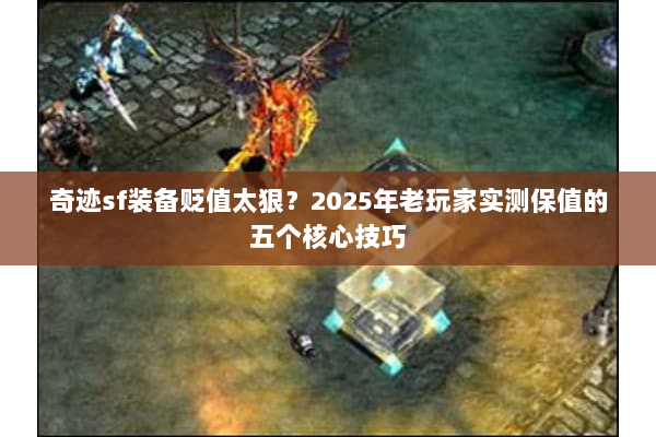 奇迹sf装备贬值太狠？2025年老玩家实测保值的五个核心技巧