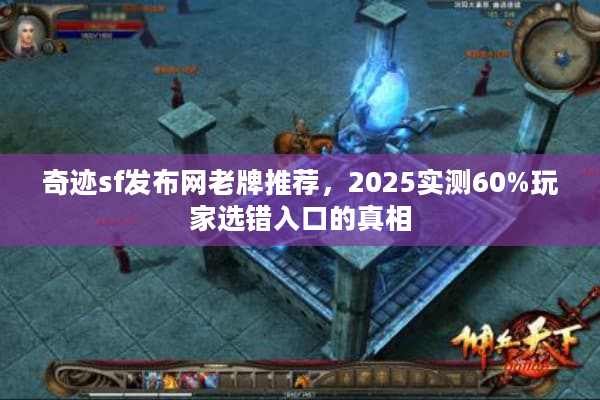 奇迹sf发布网老牌推荐，2025实测60%玩家选错入口的真相