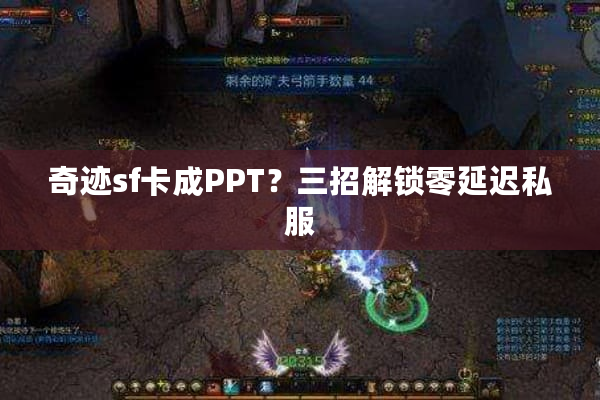 奇迹sf卡成PPT？三招解锁零延迟私服