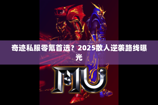 奇迹私服零氪首选？2025散人逆袭路线曝光