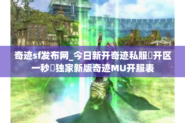 奇迹sf发布网_今日新开奇迹私服▷开区一秒◁独家新版奇迹MU开服表