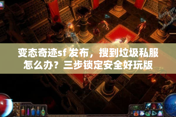 变态奇迹sf 发布，搜到垃圾私服怎么办？三步锁定安全好玩版