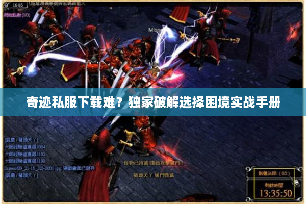 奇迹私服下载难?独家破解选择困境实战手册 奇迹私服下载难?独家破解选择困境实战手册