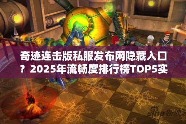 奇迹连击版私服发布网隐藏入口?2025年流畅度排行榜TOP5实测 奇迹连击版私服发布网隐藏入口?2025年流畅度排行榜TOP5实测