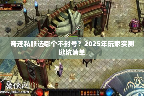 奇迹私服选哪个不封号?2025年玩家实测避坑清单 奇迹私服选哪个不封号?2025年玩家实测避坑清单