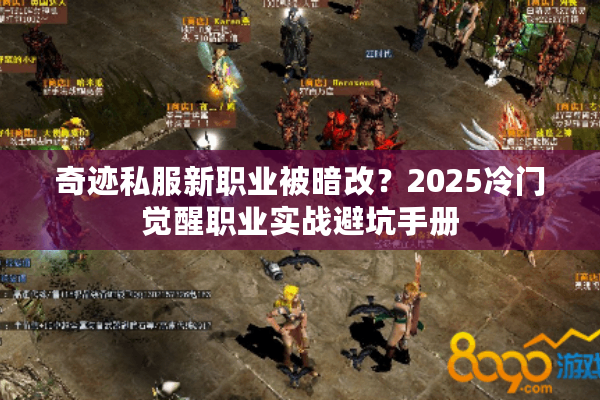奇迹私服新职业被暗改?2025冷门觉醒职业实战避坑手册 奇迹私服新职业被暗改?2025冷门觉醒职业实战避坑手册