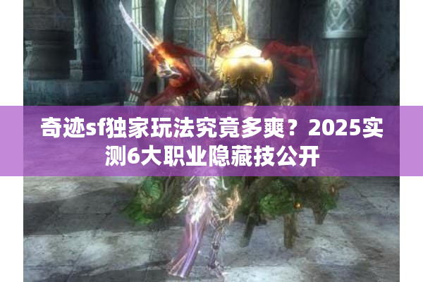 奇迹sf独家玩法究竟多爽？2025实测6大职业隐藏技公开