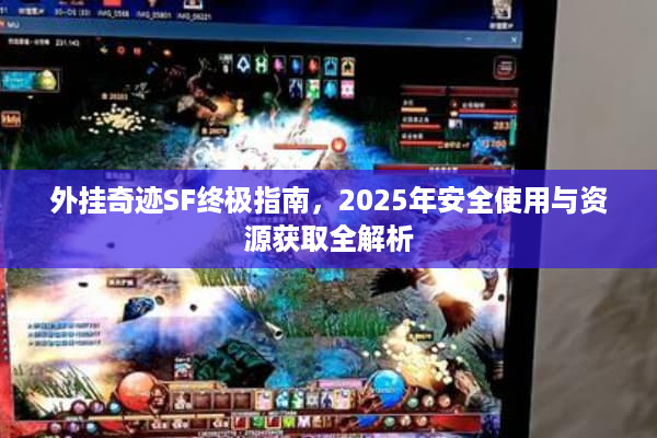 外挂奇迹SF终极指南,2025年安全使用与资源获取全解析 外挂奇迹SF终极指南,2025年安全使用与资源获取全解析