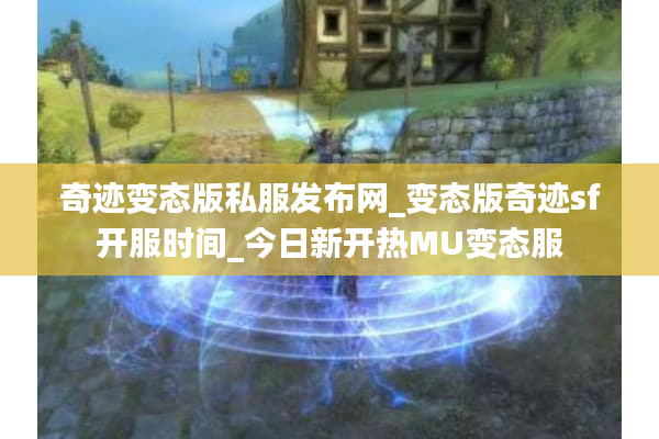 奇迹变态版私服发布网_变态版奇迹sf开服时间_今日新开热MU变态服