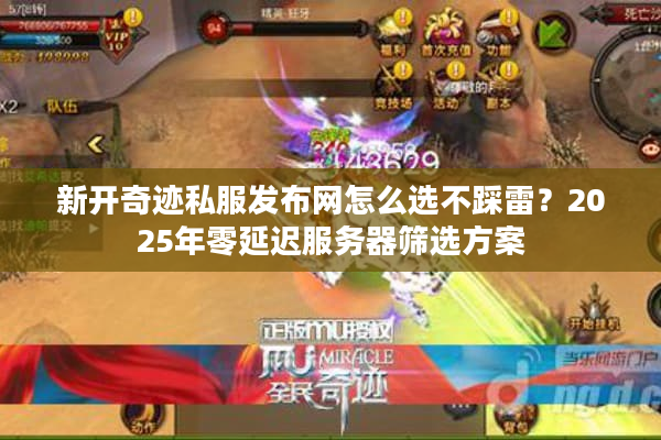 新开奇迹私服发布网怎么选不踩雷？2025年零延迟服务器筛选方案