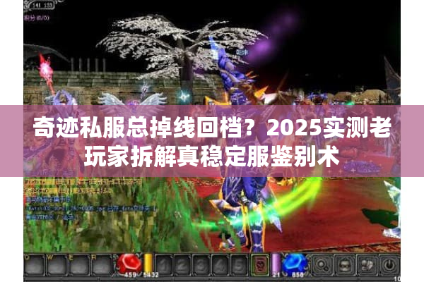 奇迹私服总掉线回档?2025实测老玩家拆解真稳定服鉴别术 奇迹私服总掉线回档?2025实测老玩家拆解真稳定服鉴别术