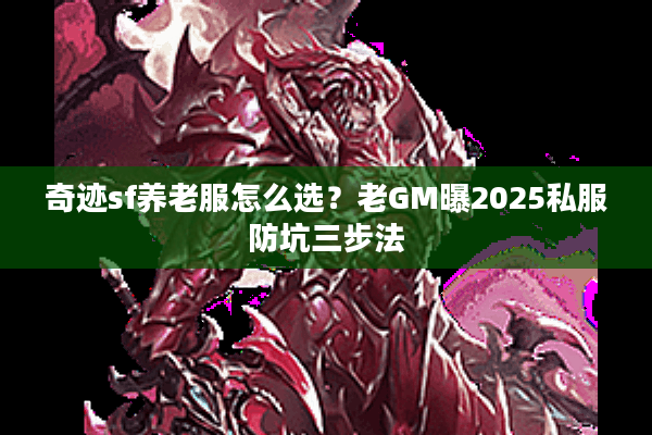 奇迹sf养老服怎么选？老GM曝2025私服防坑三步法