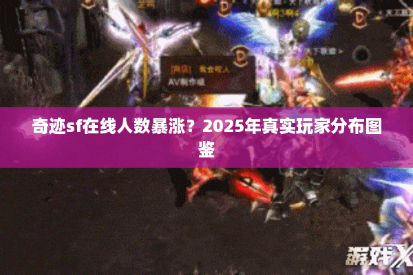 奇迹sf在线人数暴涨？2025年真实玩家分布图鉴