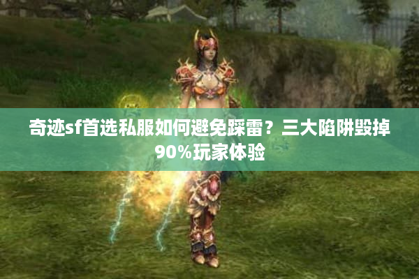 奇迹sf首选私服如何避免踩雷？三大陷阱毁掉90%玩家体验