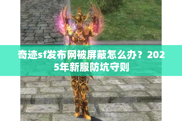 奇迹sf发布网被屏蔽怎么办？2025年新服防坑守则