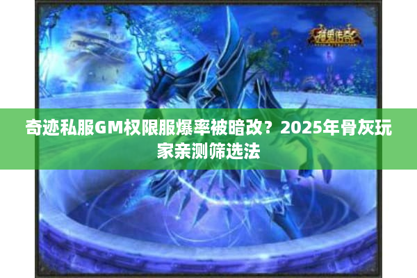 奇迹私服GM权限服爆率被暗改？2025年骨灰玩家亲测筛选法