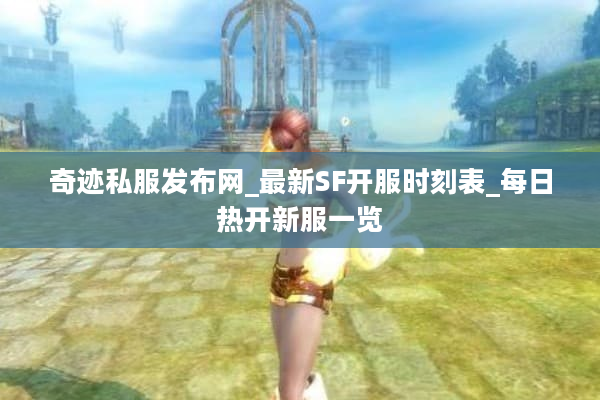 奇迹私服发布网_最新SF开服时刻表_每日热开新服一览