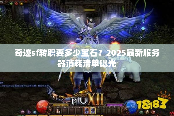 奇迹sf转职要多少宝石？2025最新服务器消耗清单曝光
