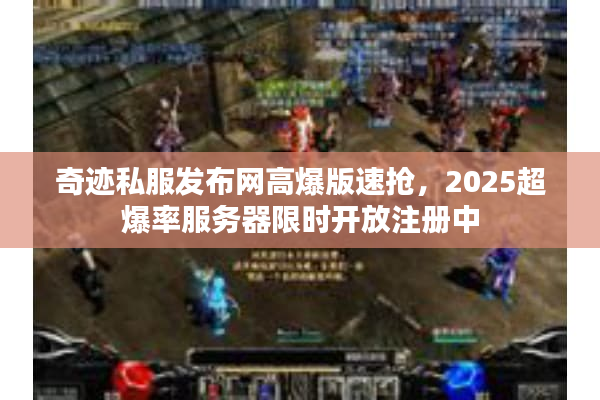 奇迹私服发布网高爆版速抢,2025超爆率服务器限时开放注册中 奇迹私服发布网高爆版速抢,2025超爆率服务器限时开放注册中