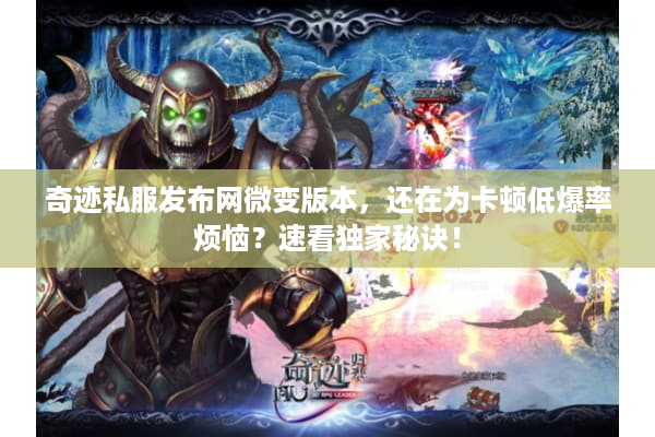 奇迹私服发布网微变版本，还在为卡顿低爆率烦恼？速看独家秘诀！