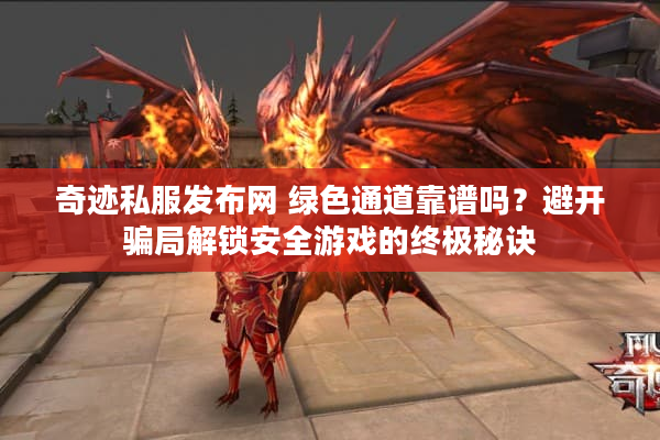 奇迹私服发布网 绿色通道靠谱吗？避开骗局解锁安全游戏的终极秘诀