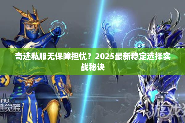 奇迹私服无保障担忧？2025最新稳定选择实战秘诀