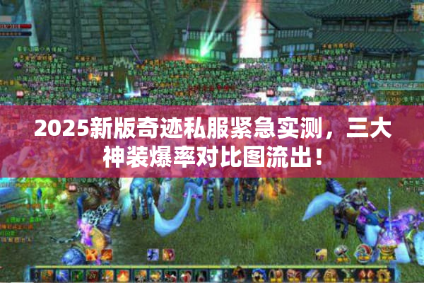 2025新版奇迹私服紧急实测，三大神装爆率对比图流出！