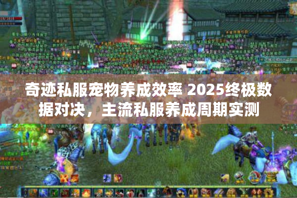 奇迹私服宠物养成效率 2025终极数据对决，主流私服养成周期实测