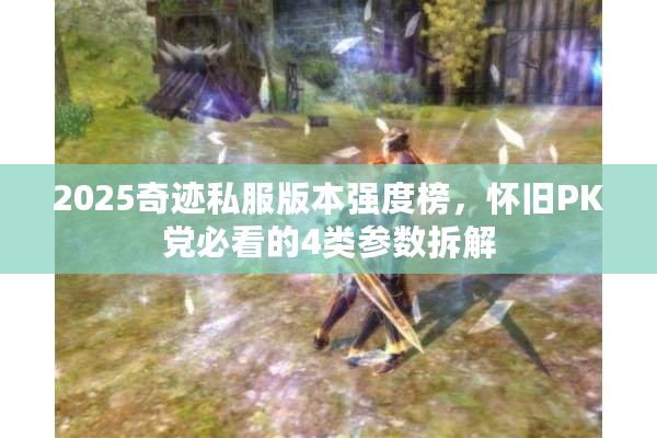 2025奇迹私服版本强度榜,怀旧PK党必看的4类参数拆解 2025奇迹私服版本强度榜,怀旧PK党必看的4类参数拆解