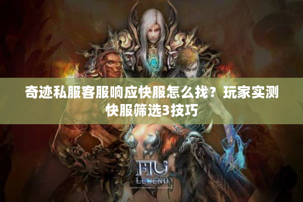 奇迹私服客服响应快服怎么找？玩家实测快服筛选3技巧