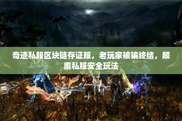 奇迹私服区块链存证服,老玩家被骗终结,颠覆私服安全玩法 奇迹私服区块链存证服,老玩家被骗终结,颠覆私服安全玩法