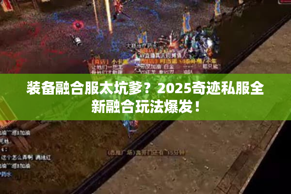 装备融合服太坑爹？2025奇迹私服全新融合玩法爆发！