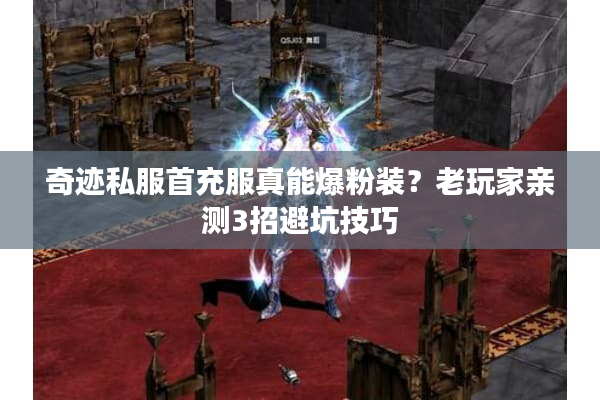 奇迹私服首充服真能爆粉装？老玩家亲测3招避坑技巧