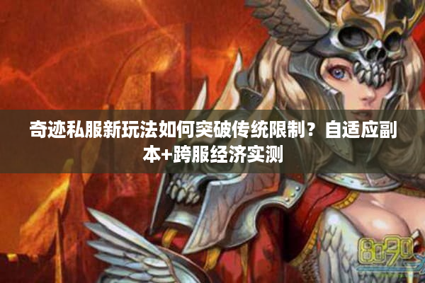 奇迹私服新玩法如何突破传统限制？自适应副本+跨服经济实测