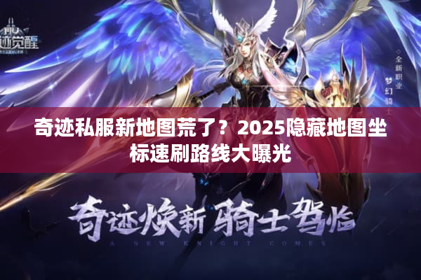奇迹私服新地图荒了?2025隐藏地图坐标速刷路线大曝光 奇迹私服新地图荒了?2025隐藏地图坐标速刷路线大曝光