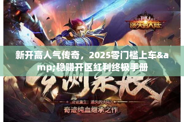 新开高人气传奇，2025零门槛上车&稳赚开区红利终极手册