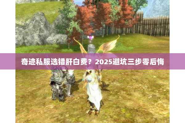 奇迹私服选错肝白费?2025避坑三步零后悔 奇迹私服选错肝白费?2025避坑三步零后悔