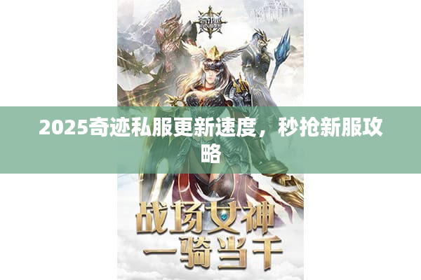 2025奇迹私服更新速度,秒抢新服攻略 2025奇迹私服更新速度,秒抢新服攻略