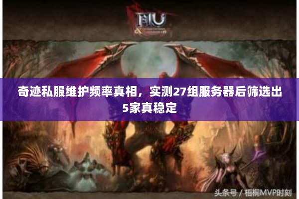 奇迹私服维护频率真相,实测27组服务器后筛选出5家真稳定 奇迹私服维护频率真相,实测27组服务器后筛选出5家真稳定
