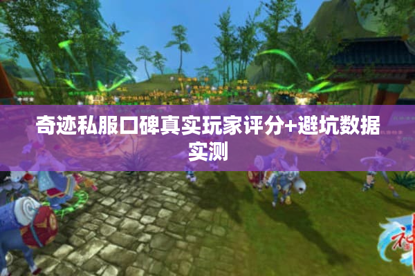 奇迹私服口碑真实玩家评分+避坑数据实测 奇迹私服口碑真实玩家评分+避坑数据实测