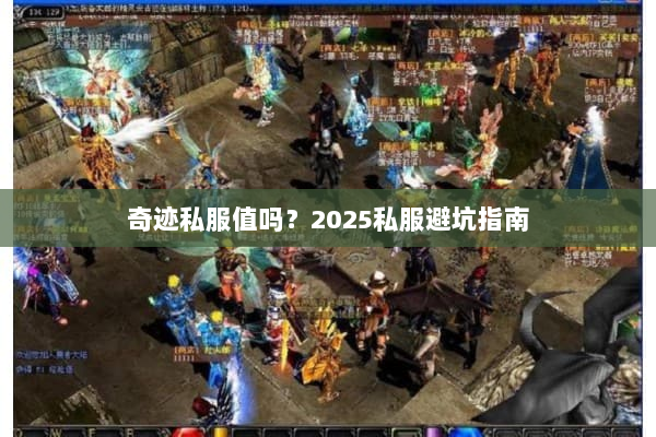 奇迹私服值吗?2025私服避坑指南 奇迹私服值吗?2025私服避坑指南